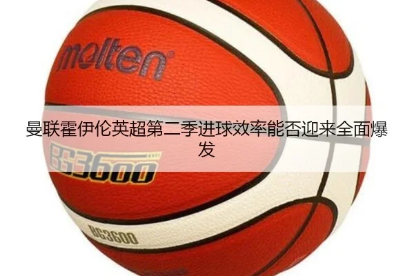 曼联霍伊伦英超第二季进球效率能否迎来全面爆发