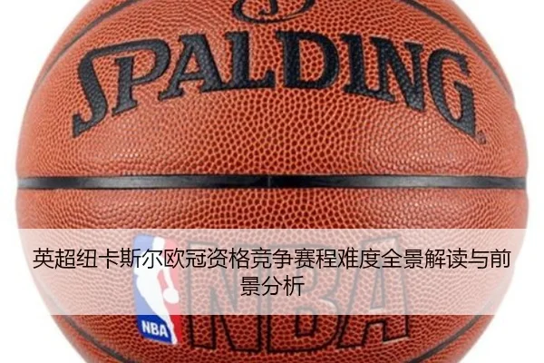 英超纽卡斯尔欧冠资格竞争赛程难度全景解读与前景分析
