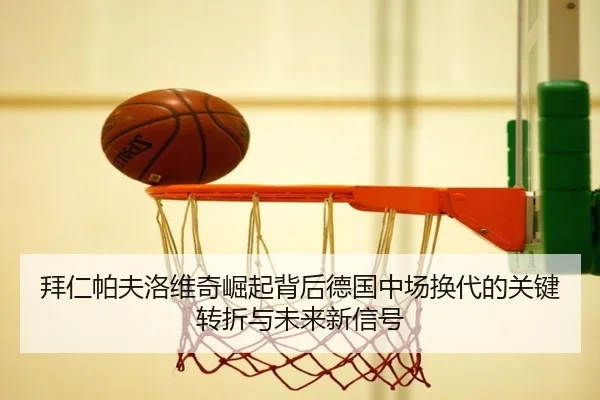 拜仁帕夫洛维奇崛起背后德国中场换代的关键转折与未来新信号