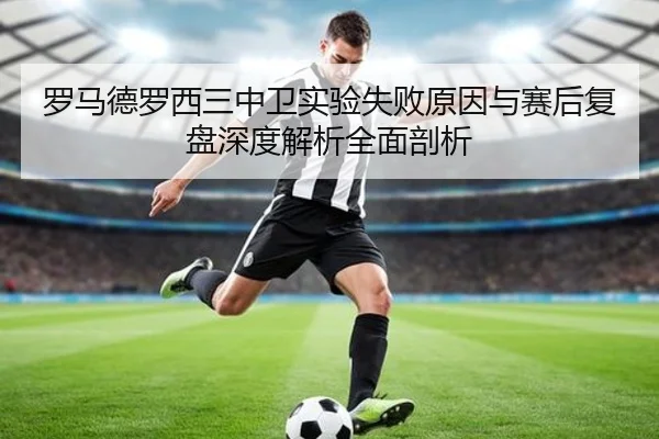 罗马德罗西三中卫实验失败原因与赛后复盘深度解析全面剖析